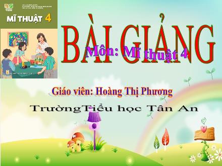 Bài giảng Mĩ thuật 4 (Kết nối tri thức) - Chủ đề 6: Mái trường yêu dấu - Năm học 2024-2025 - Hoàng Thị Phương