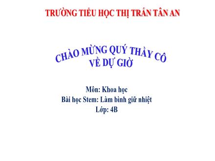 Bài giảng Stem Khoa học 4 - Làm bình giữ nhiệt - Năm học 2024-2025 - Trường Tiểu học TT Tân An