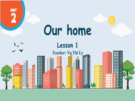 Bài giảng Tiếng anh 1 - Our home - Lesson 1 - Vu Thi Ly