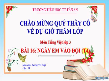Bài giảng Tiếng Việt 3 (Kết nối tri thức) - Bài 16: Ngày em vào đội (Tiết 4) - Năm học 2024-2025 - Dương Thị Luật