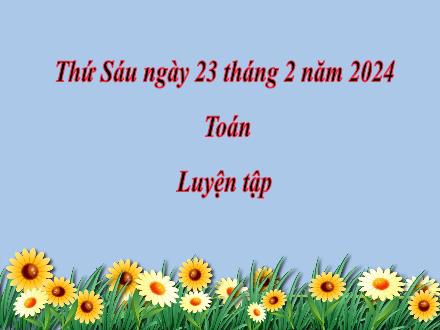 Bài giảng Toán 2 (Kết nối tri thức) - Luyện tập - Năm học 2024-2025