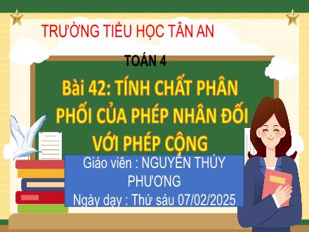 Bài giảng Toán 4 (Kết nối tri thức) - Bài 42: Tính chất phân phối của phép nhân đối với phép cộng - Năm học 2024-2025 - Nguyễn Thúy Phương