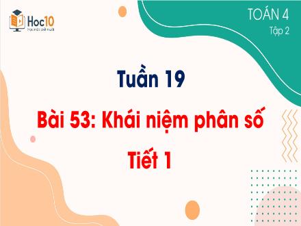 Bài giảng Toán 4 - Tuần 19 - Bài 53: Khái niệm phân số (Tiết 1)