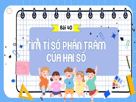Bài giảng Toán 5 - Bài 40: Tìm tỉ số phần trăm của hai số