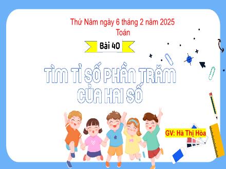Bài giảng Toán 5 (Kết nối tri thức) - Bài 40: Tìm tỉ số phần trăm của hai số - Năm học 2024-2025 - Hà Thị Hòa