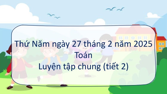 Bài giảng Toán 5 - Tuần 23 - Năm học 2024-2025