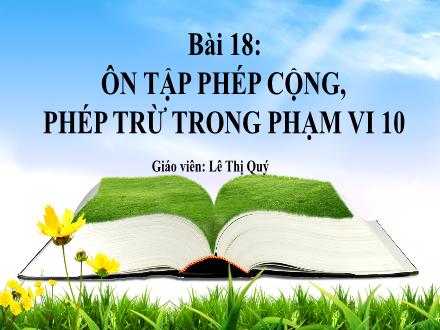Bài giảng Toán (Kết nối tri thức) - Bài 18: Ôn tập phép cộng, phép trừ trong phạm vi 10 - Lê Thị Quý