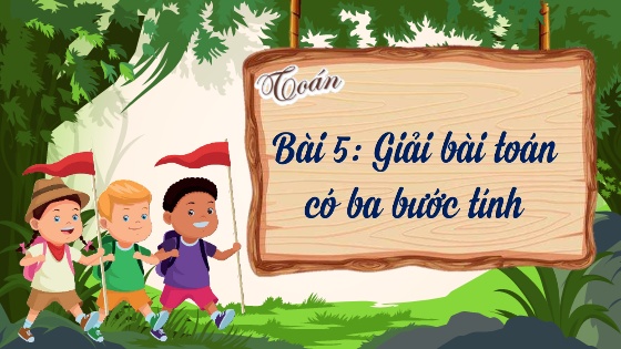 Bài giảng Toán Lớp 4 - Bài 5: Giải bài toán có ba bước tính