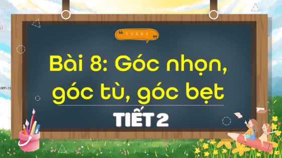 Bài giảng Toán Lớp 4 (Kết nối tri thức) - Bài 8: Góc nhọn, góc tù, góc bẹt (Tiết 2)