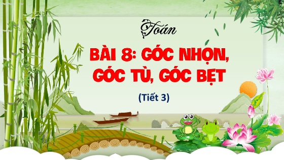 Bài giảng Toán Lớp 4 (Kết nối tri thức) - Bài 8: Góc nhọn, góc tù, góc bẹt (Tiết 3)