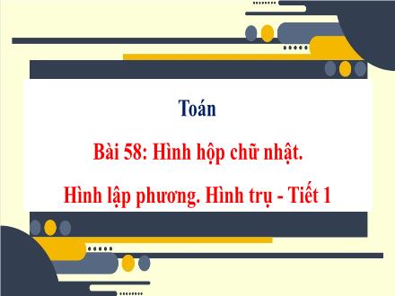 Bài giảng Toán Lớp 5 - Bài 58: Hình hộp chữ nhật. Hình lập phương. Hình trụ (Tiết 1) - Năm học 2024-2025 - Nguyễn Thị Thanh Xuân