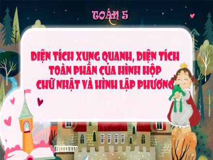 Bài giảng Toán Lớp 5 - Diện tích xung quanh, diện tích toàn phần của hình hộp chữ nhật và hình lập phương - Năm học 2024-2025