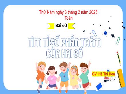 Bài giảng Toán Lớp 5 (Kết nối tri thức) - Bài 40: Tìm tỉ số phần trăm của hai số - Năm học 2024-2025 - Hà Thị Hòa