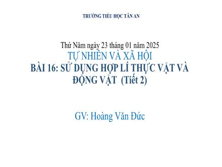 Bài giảng Tự nhiên và Xã hội 3 (Kết nối tri thức) - Bài 16: Sử dụng hợp lí thực vật và động vật (Tiết 2) - Năm học 2024-2025 - Hoàng Văn Đức